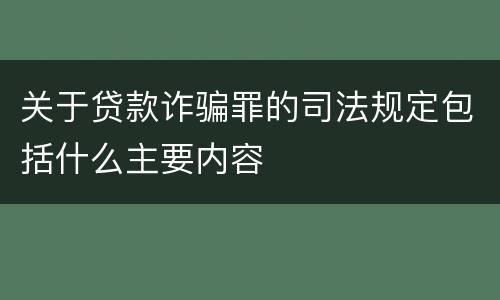 关于贷款诈骗罪的司法规定包括什么主要内容