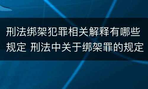 刑法绑架犯罪相关解释有哪些规定 刑法中关于绑架罪的规定