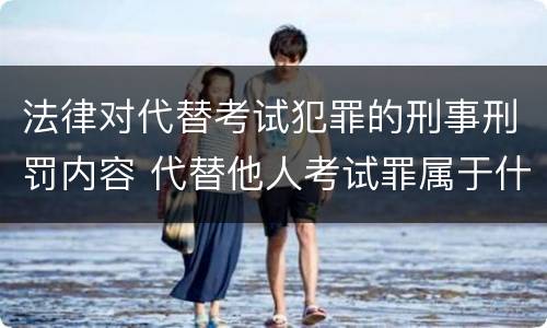 法律对代替考试犯罪的刑事刑罚内容 代替他人考试罪属于什么类犯罪