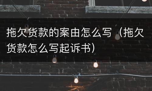 拖欠货款的案由怎么写（拖欠货款怎么写起诉书）