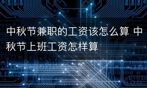 中秋节兼职的工资该怎么算 中秋节上班工资怎样算