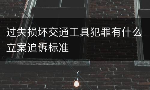 过失损坏交通工具犯罪有什么立案追诉标准