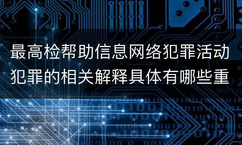 最高检帮助信息网络犯罪活动犯罪的相关解释具体有哪些重要规定