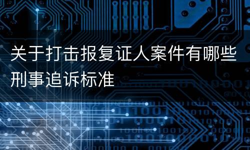 关于打击报复证人案件有哪些刑事追诉标准