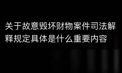 关于故意毁坏财物案件司法解释规定具体是什么重要内容
