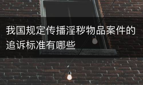 我国规定传播淫秽物品案件的追诉标准有哪些