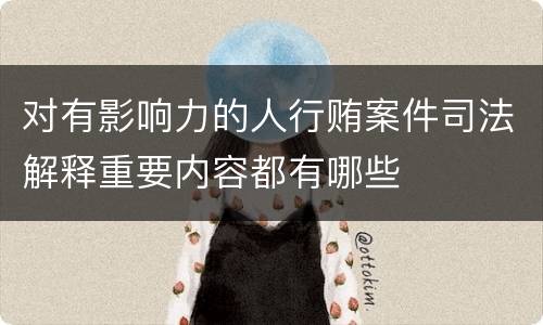 对有影响力的人行贿案件司法解释重要内容都有哪些