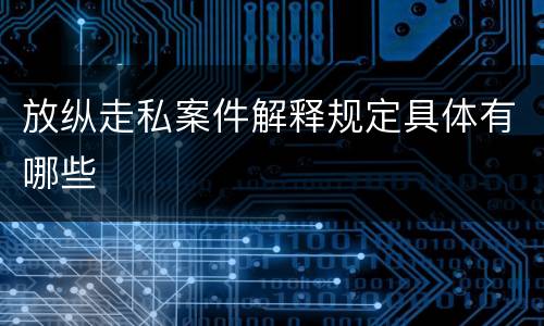 放纵走私案件解释规定具体有哪些