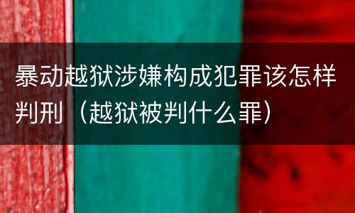 暴动越狱涉嫌构成犯罪该怎样判刑（越狱被判什么罪）