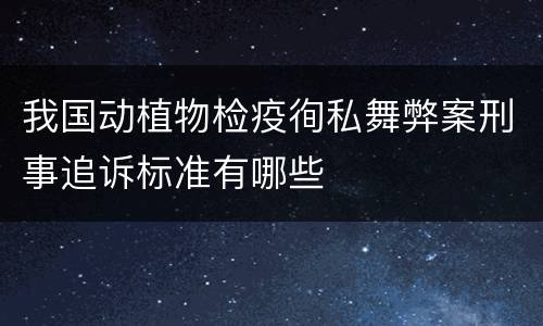我国动植物检疫徇私舞弊案刑事追诉标准有哪些