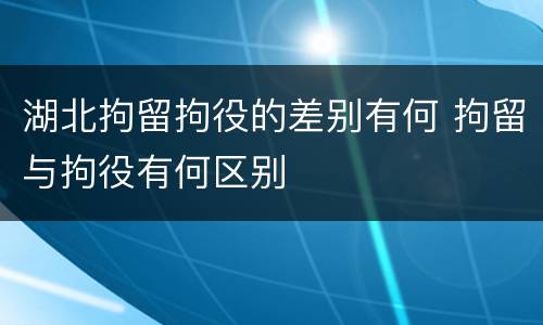 湖北拘留拘役的差别有何 拘留与拘役有何区别
