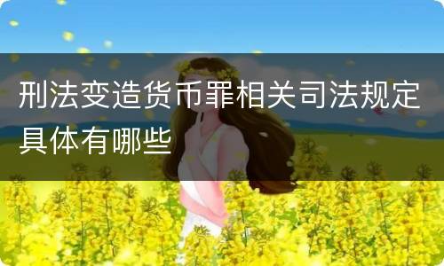 刑法变造货币罪相关司法规定具体有哪些
