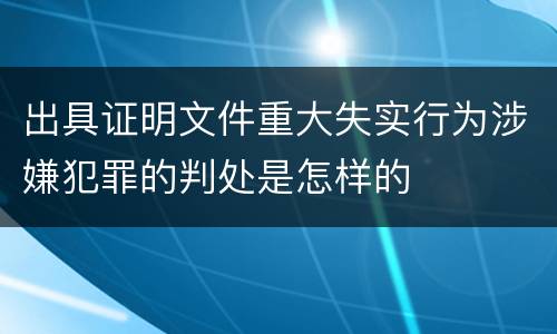 出具证明文件重大失实行为涉嫌犯罪的判处是怎样的