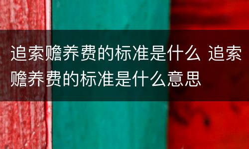 追索赡养费的标准是什么 追索赡养费的标准是什么意思