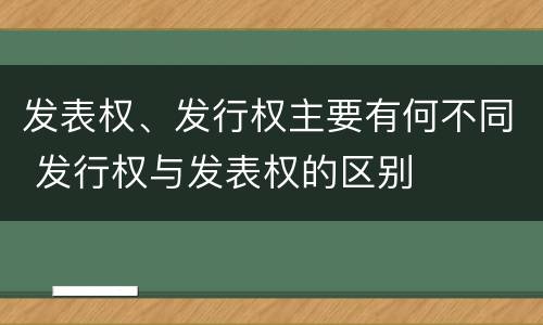 发表权、发行权主要有何不同 发行权与发表权的区别