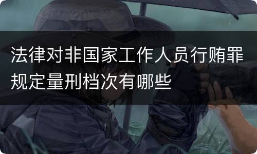 法律对非国家工作人员行贿罪规定量刑档次有哪些