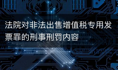法院对非法出售增值税专用发票罪的刑事刑罚内容