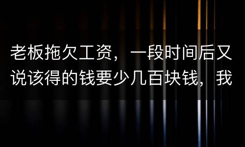 老板拖欠工资，一段时间后又说该得的钱要少几百块钱，我要怎样维护呢