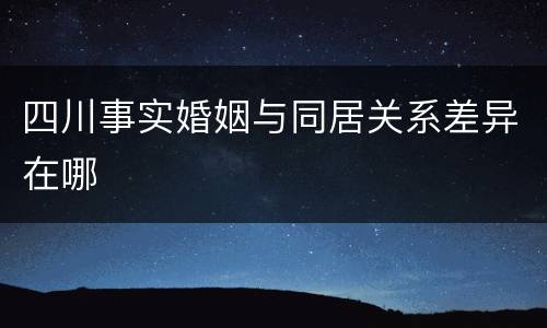 四川事实婚姻与同居关系差异在哪
