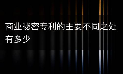商业秘密专利的主要不同之处有多少