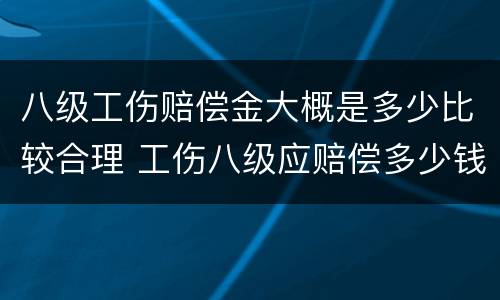 八级工伤赔偿金大概是多少比较合理 工伤八级应赔偿多少钱