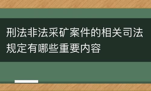 刑法非法采矿案件的相关司法规定有哪些重要内容