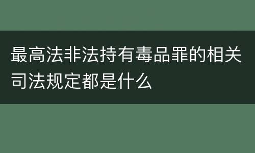 最高法非法持有毒品罪的相关司法规定都是什么