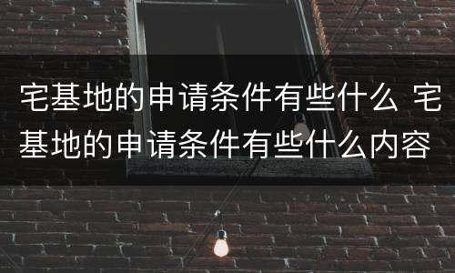 宅基地的申请条件有些什么 宅基地的申请条件有些什么内容