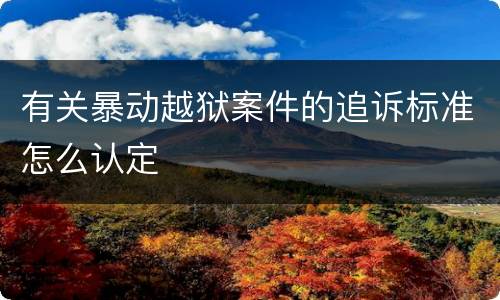 有关暴动越狱案件的追诉标准怎么认定