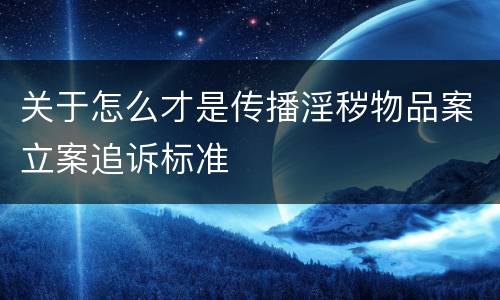 关于怎么才是传播淫秽物品案立案追诉标准