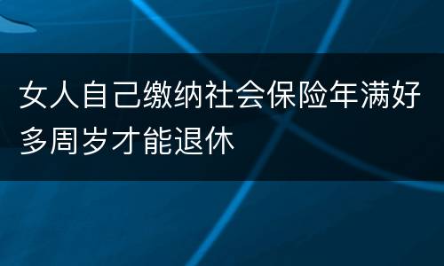 女人自己缴纳社会保险年满好多周岁才能退休