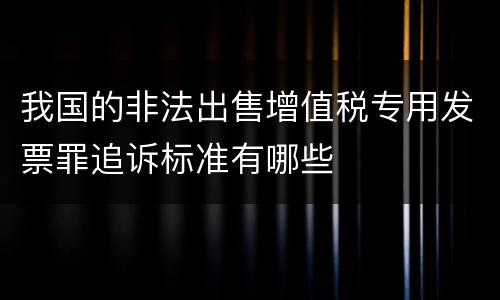 我国的非法出售增值税专用发票罪追诉标准有哪些