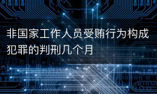 非国家工作人员受贿行为构成犯罪的判刑几个月