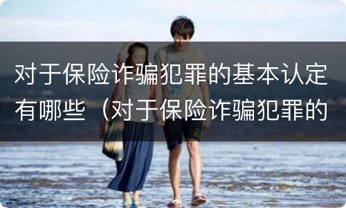 对于保险诈骗犯罪的基本认定有哪些（对于保险诈骗犯罪的基本认定有哪些要求）