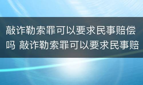 敲诈勒索罪可以要求民事赔偿吗 敲诈勒索罪可以要求民事赔偿吗判多少年