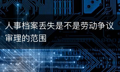 人事档案丢失是不是劳动争议审理的范围
