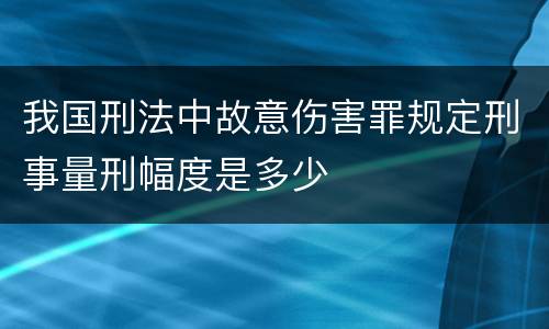 我国刑法中故意伤害罪规定刑事量刑幅度是多少