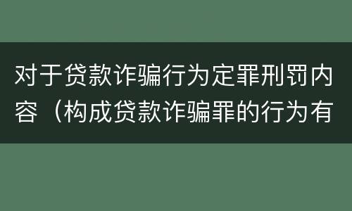 对于贷款诈骗行为定罪刑罚内容（构成贷款诈骗罪的行为有）