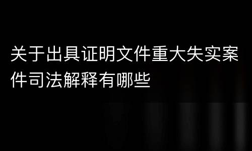 关于出具证明文件重大失实案件司法解释有哪些