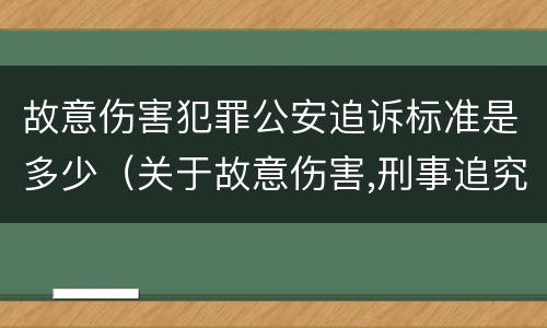 故意伤害犯罪公安追诉标准是多少（关于故意伤害,刑事追究的标准）