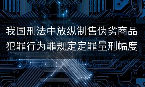 我国刑法中放纵制售伪劣商品犯罪行为罪规定定罪量刑幅度是怎样