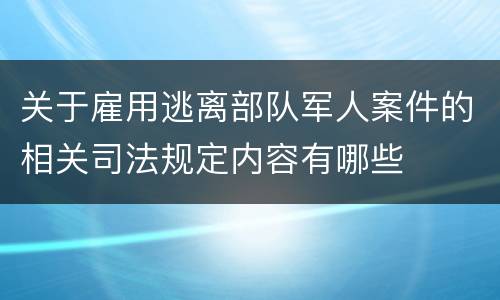 关于雇用逃离部队军人案件的相关司法规定内容有哪些
