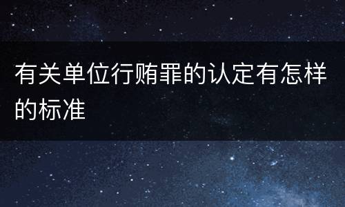 有关单位行贿罪的认定有怎样的标准