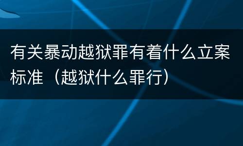 有关暴动越狱罪有着什么立案标准（越狱什么罪行）