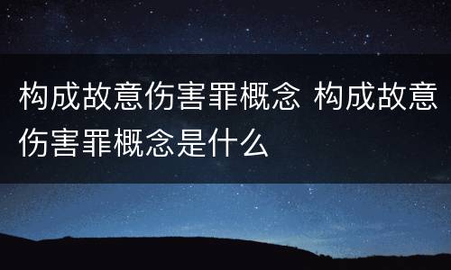 构成故意伤害罪概念 构成故意伤害罪概念是什么