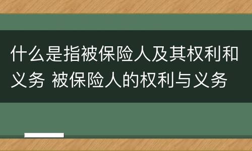 什么是指被保险人及其权利和义务 被保险人的权利与义务
