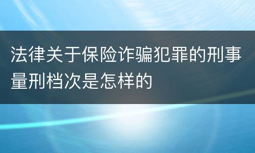 法律关于保险诈骗犯罪的刑事量刑档次是怎样的