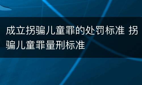 成立拐骗儿童罪的处罚标准 拐骗儿童罪量刑标准