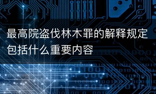 最高院盗伐林木罪的解释规定包括什么重要内容