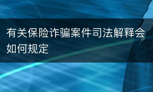 有关保险诈骗案件司法解释会如何规定